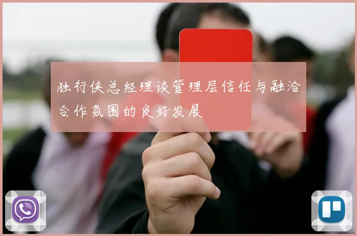 独行侠总经理谈管理层信任与融洽合作氛围的良好发展