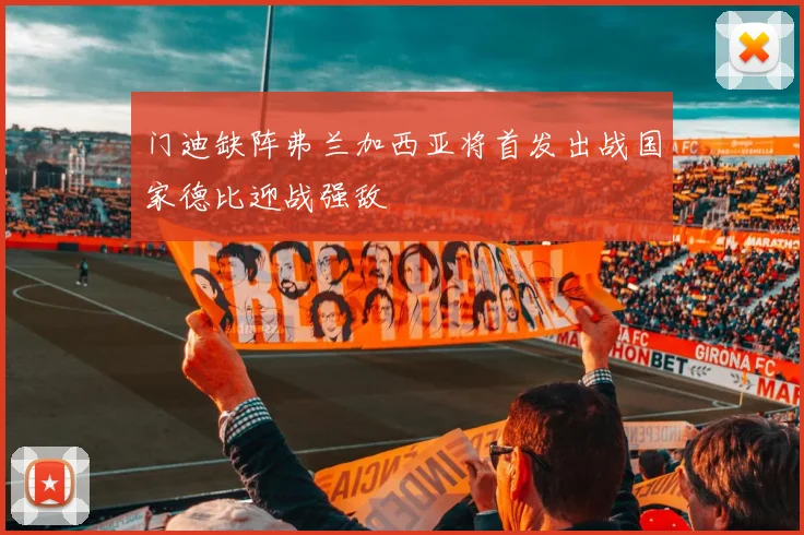 门迪缺阵弗兰加西亚将首发出战国家德比迎战强敌