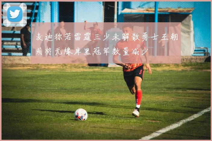 麦迪称若雷霆三少未解散勇士王朝或将无缘库里冠军数量减少