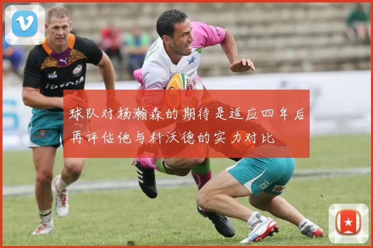 球队对杨瀚森的期待是适应四年后再评估他与科沃德的实力对比