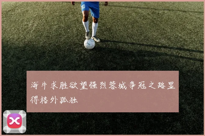 海牛求胜欲望强烈蓉城争冠之路显得格外孤独