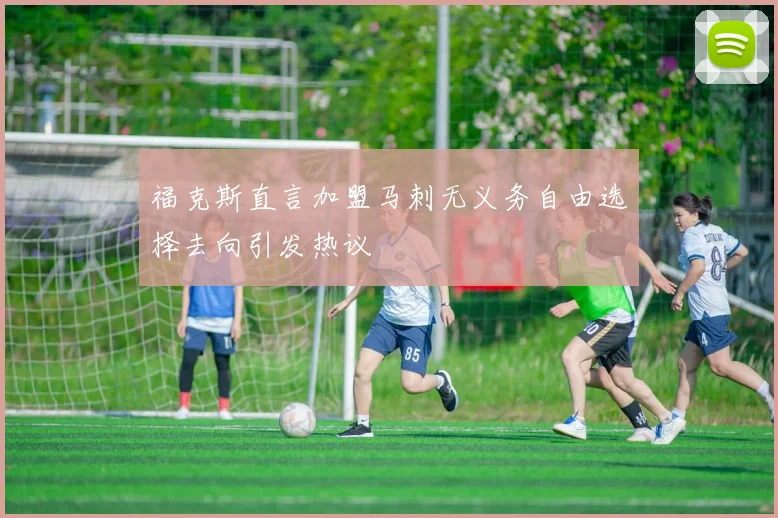 福克斯直言加盟马刺无义务自由选择去向引发热议
